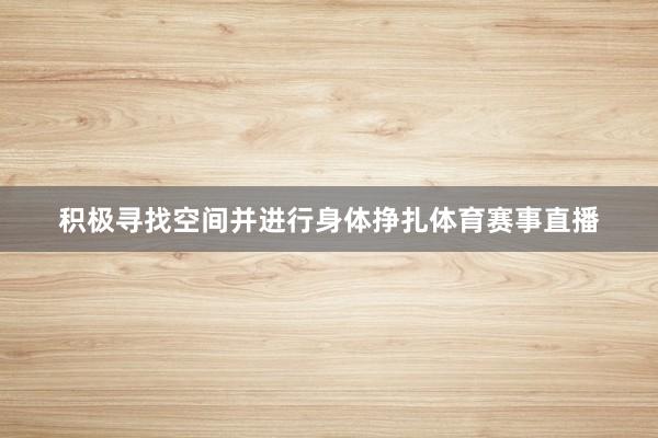 積極尋找空間并進行身體掙扎體育賽事直播